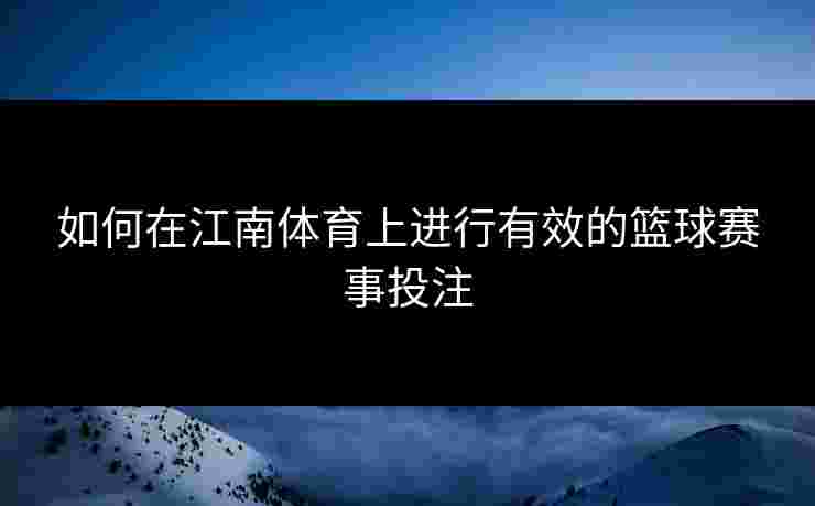 如何在江南体育上进行有效的篮球赛事投注