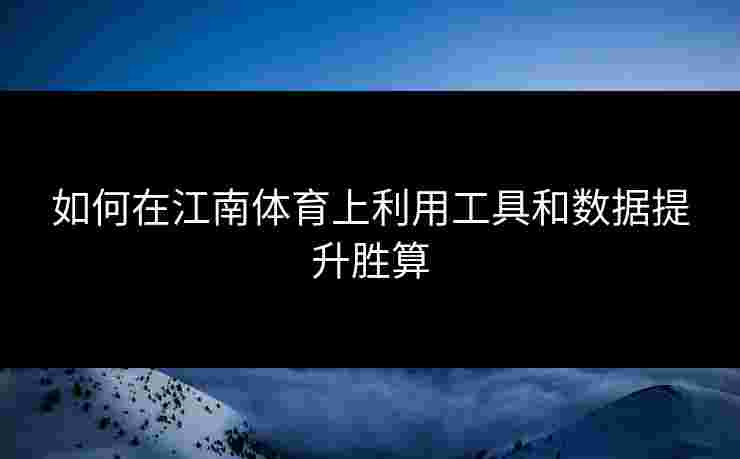 如何在江南体育上利用工具和数据提升胜算