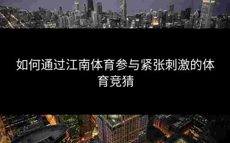 如何通过江南体育参与紧张刺激的体育竞猜
