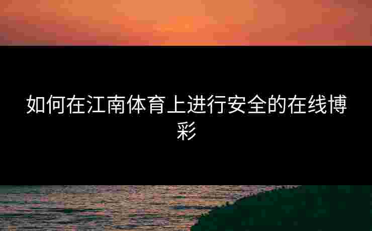 如何在江南体育上进行安全的在线博彩