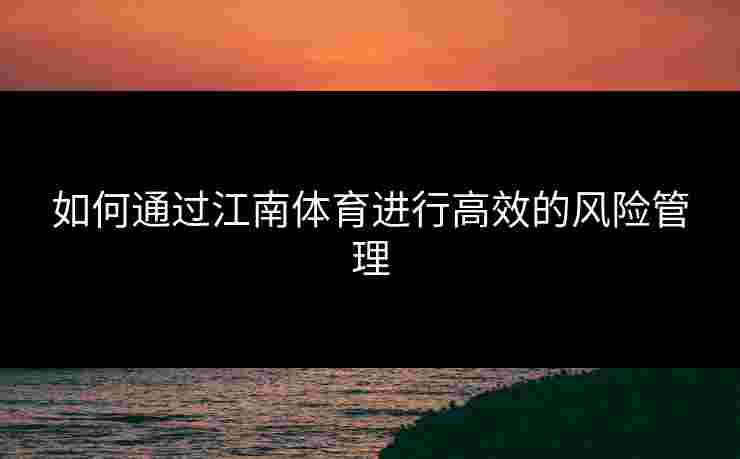 如何通过江南体育进行高效的风险管理