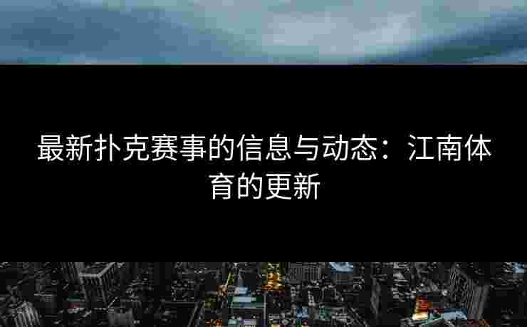 最新扑克赛事的信息与动态：江南体育的更新