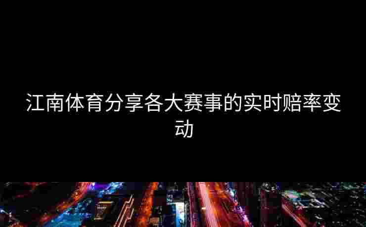 江南体育分享各大赛事的实时赔率变动