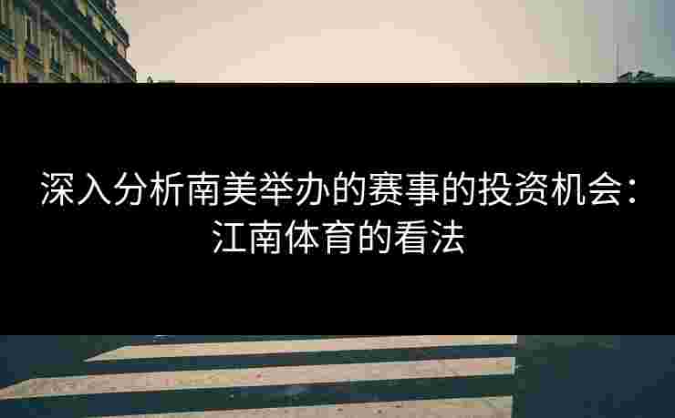 深入分析南美举办的赛事的投资机会：江南体育的看法