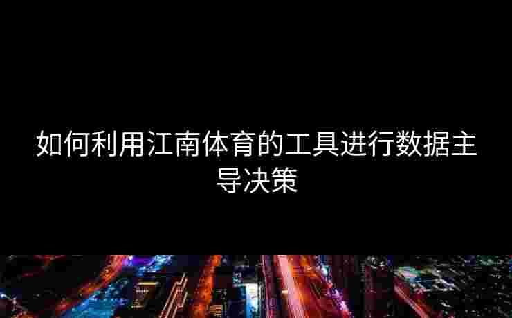 如何利用江南体育的工具进行数据主导决策