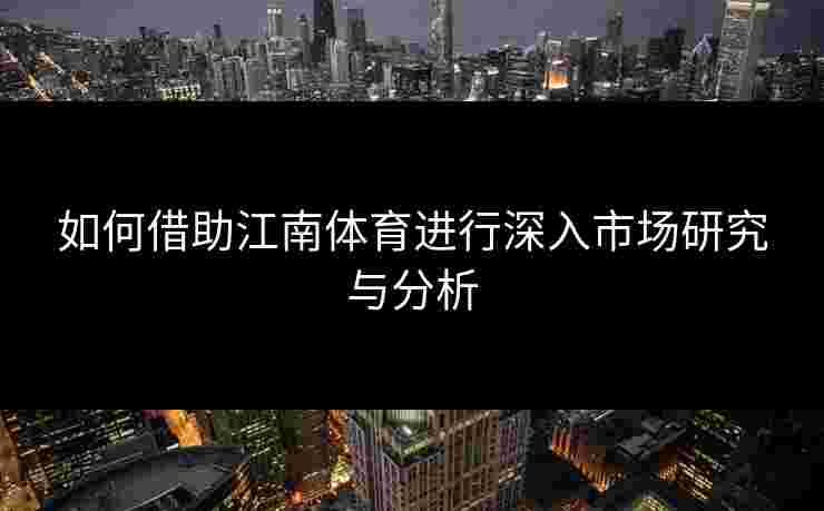 如何借助江南体育进行深入市场研究与分析
