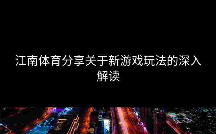 江南体育分享关于新游戏玩法的深入解读
