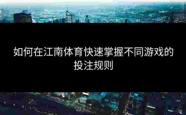 如何在江南体育快速掌握不同游戏的投注规则