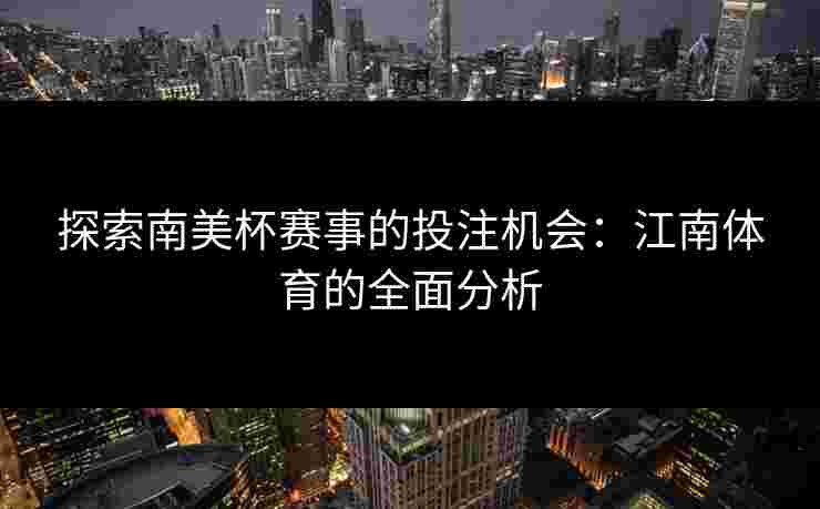 探索南美杯赛事的投注机会：江南体育的全面分析
