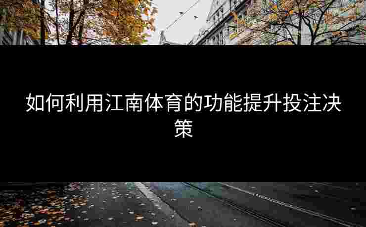 如何利用江南体育的功能提升投注决策