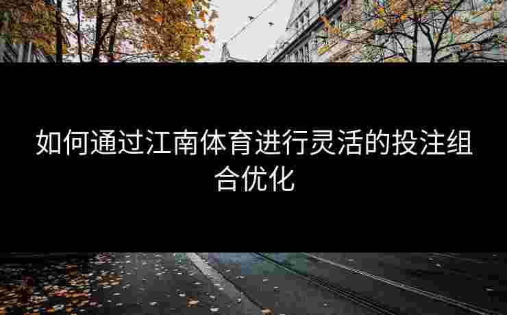 如何通过江南体育进行灵活的投注组合优化
