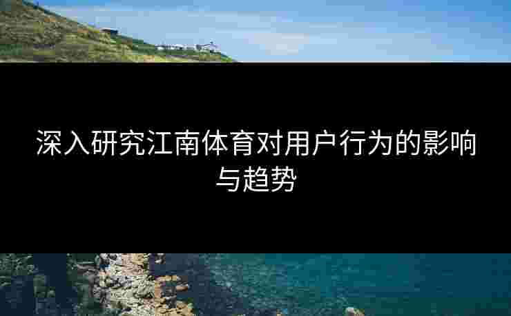 深入研究江南体育对用户行为的影响与趋势