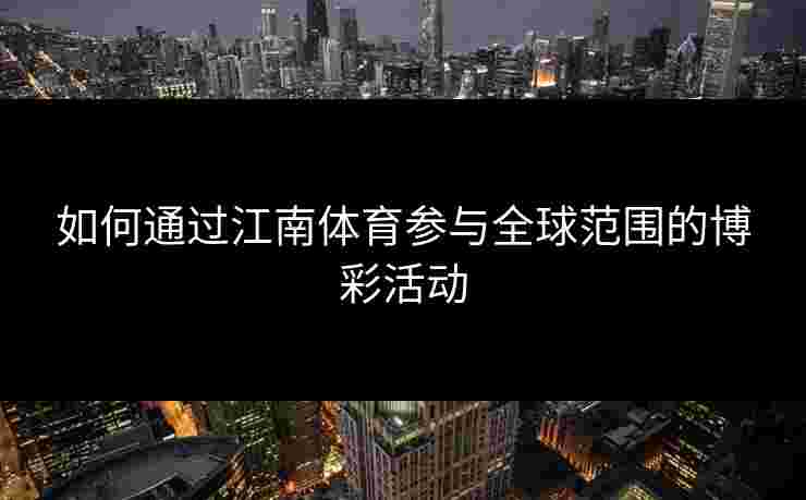 如何通过江南体育参与全球范围的博彩活动