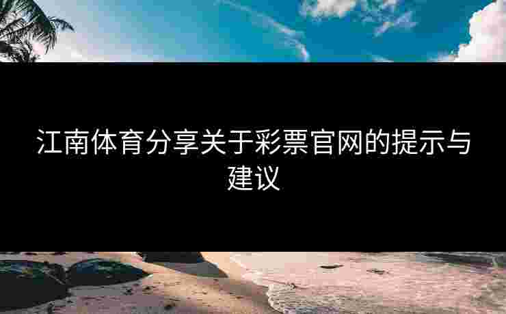 江南体育分享关于彩票官网的提示与建议
