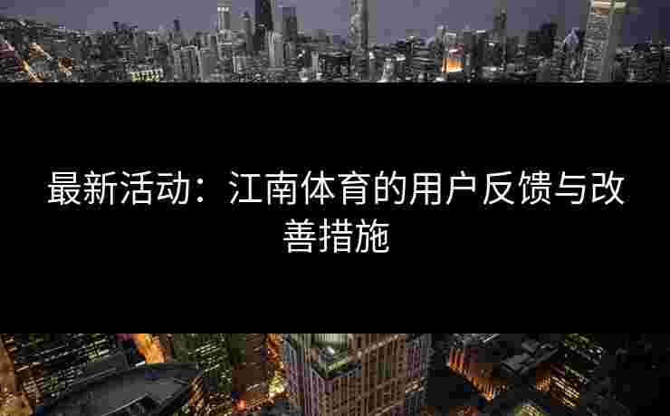 最新活动：江南体育的用户反馈与改善措施