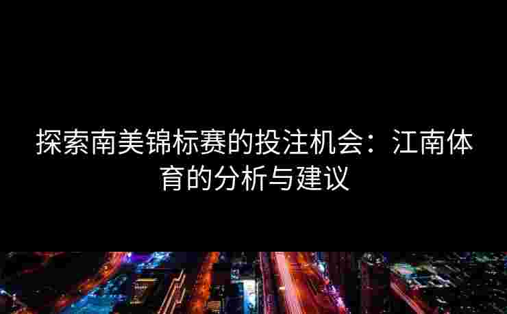 探索南美锦标赛的投注机会：江南体育的分析与建议