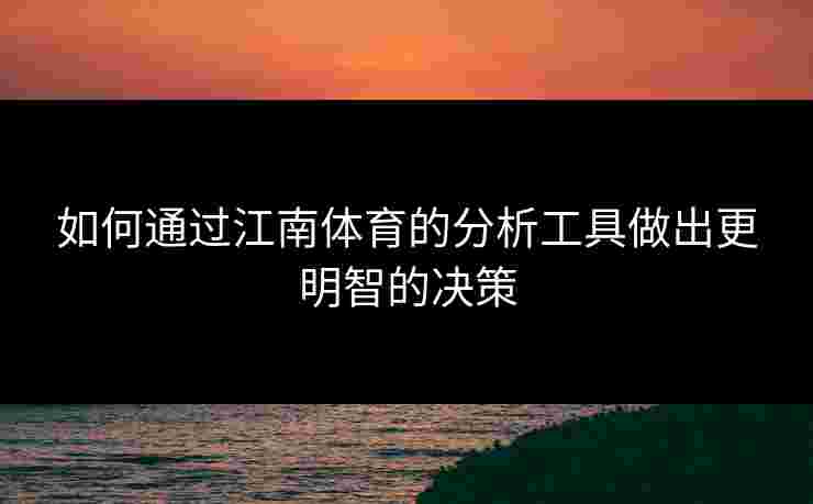 如何通过江南体育的分析工具做出更明智的决策