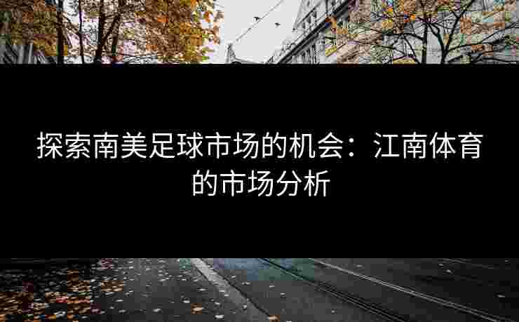 探索南美足球市场的机会：江南体育的市场分析