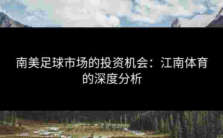 南美足球市场的投资机会：江南体育的深度分析