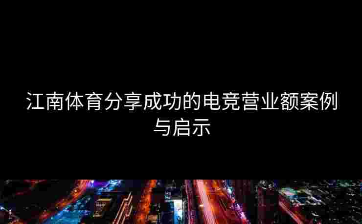 江南体育分享成功的电竞营业额案例与启示
