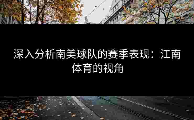 深入分析南美球队的赛季表现：江南体育的视角