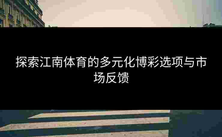 探索江南体育的多元化博彩选项与市场反馈