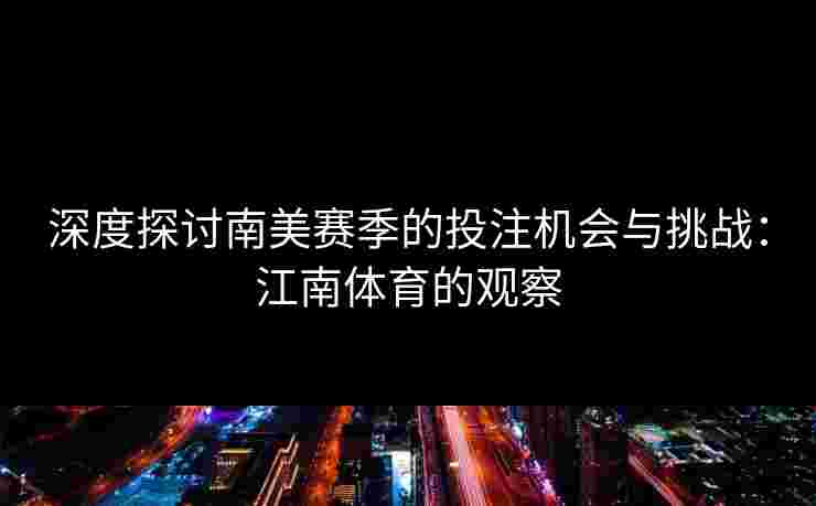 深度探讨南美赛季的投注机会与挑战：江南体育的观察