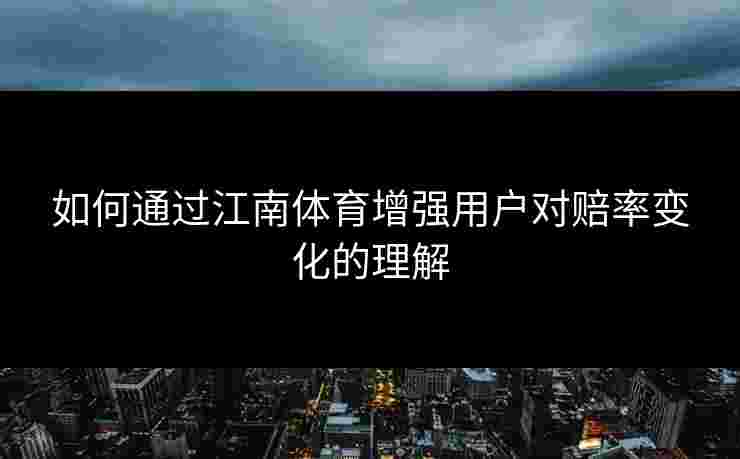 如何通过江南体育增强用户对赔率变化的理解