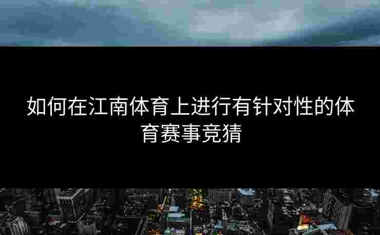 如何在江南体育上进行有针对性的体育赛事竞猜