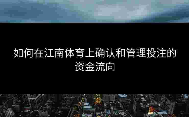 如何在江南体育上确认和管理投注的资金流向