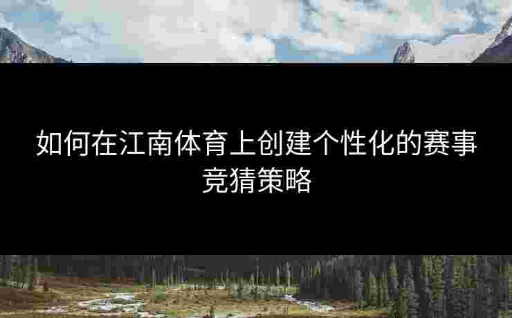 如何在江南体育上创建个性化的赛事竞猜策略