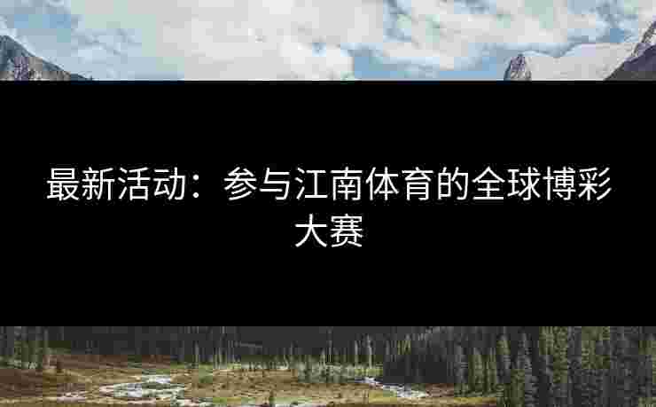 最新活动：参与江南体育的全球博彩大赛