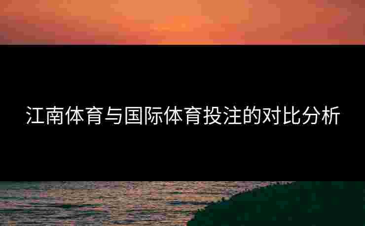 江南体育与国际体育投注的对比分析