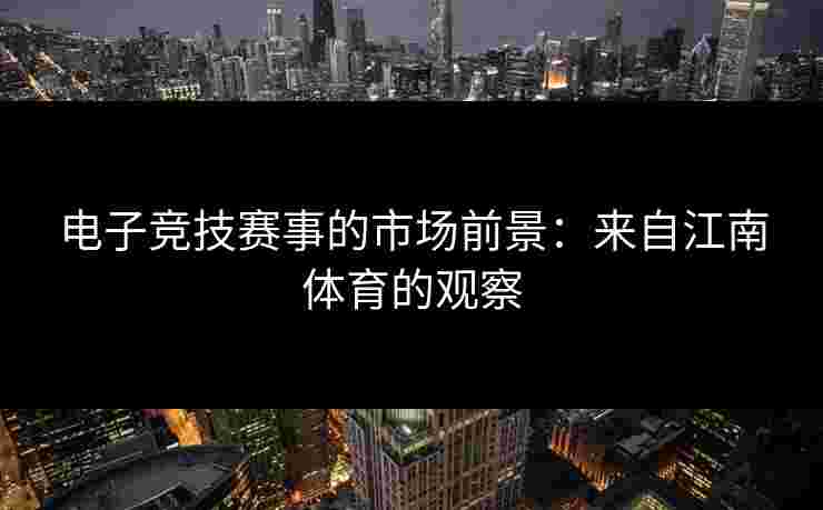 电子竞技赛事的市场前景：来自江南体育的观察
