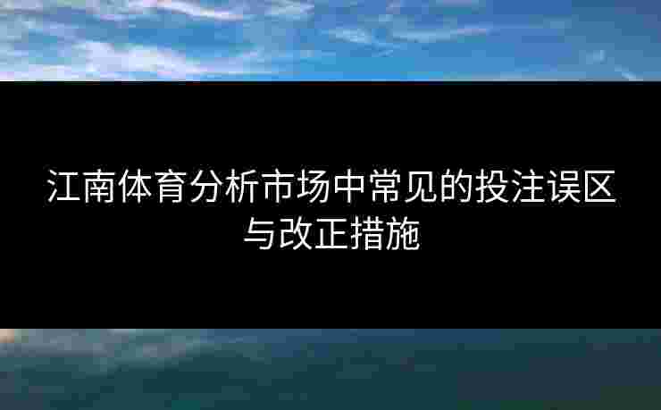 江南体育分析市场中常见的投注误区与改正措施