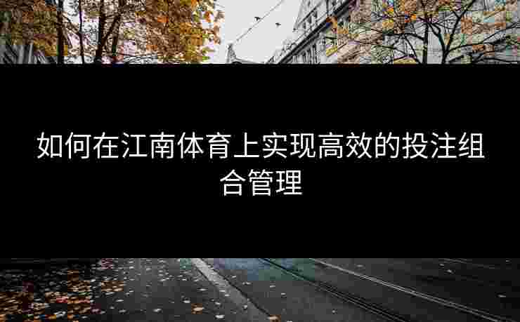 如何在江南体育上实现高效的投注组合管理