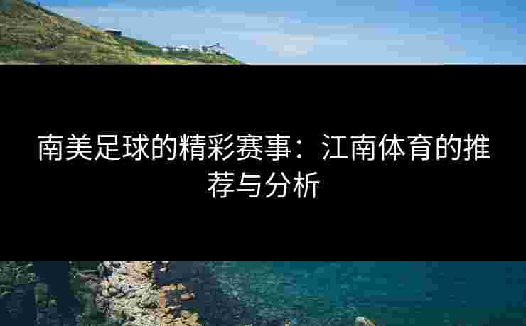 南美足球的精彩赛事：江南体育的推荐与分析