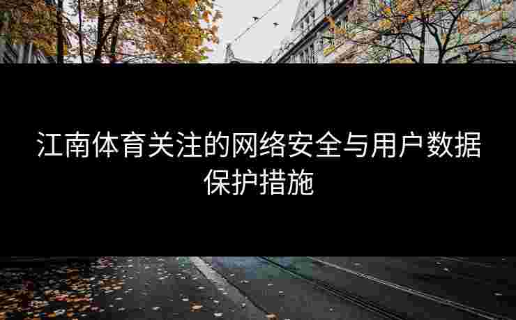 江南体育关注的网络安全与用户数据保护措施