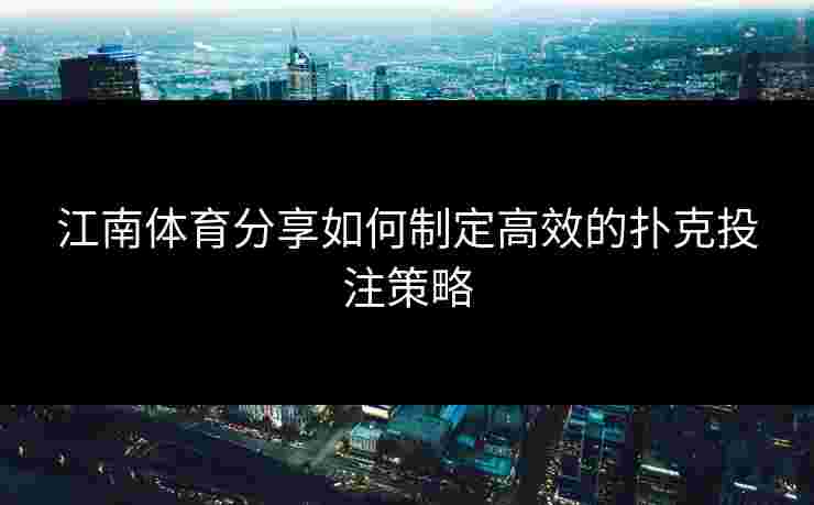 江南体育分享如何制定高效的扑克投注策略