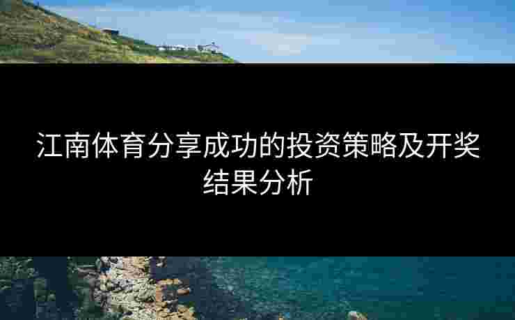 江南体育分享成功的投资策略及开奖结果分析