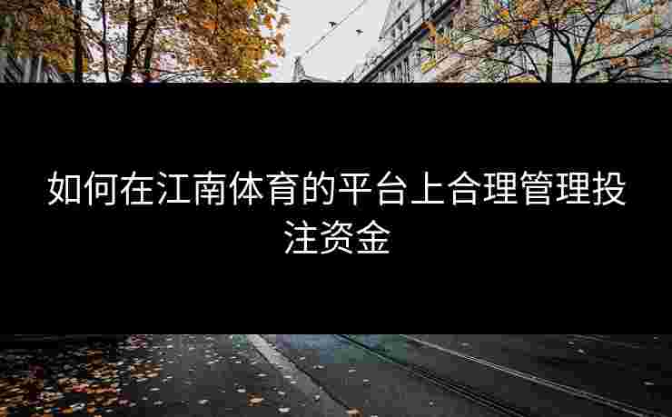 如何在江南体育的平台上合理管理投注资金