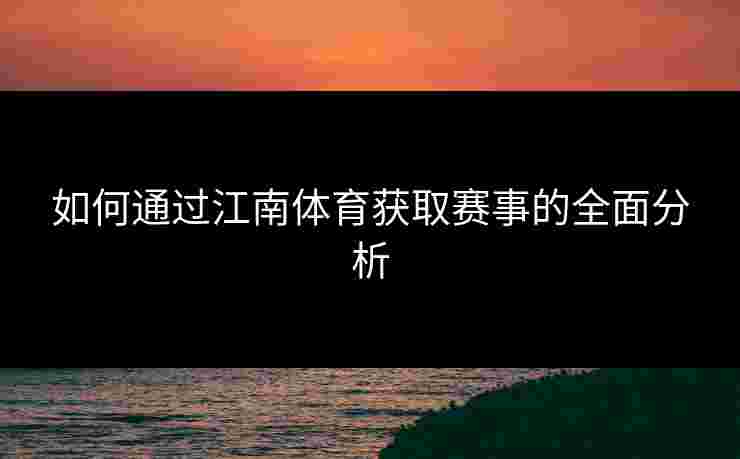 如何通过江南体育获取赛事的全面分析