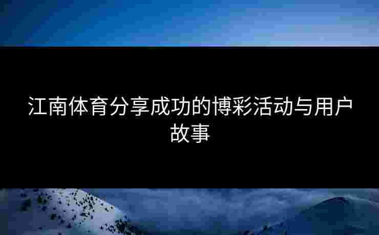 江南体育分享成功的博彩活动与用户故事