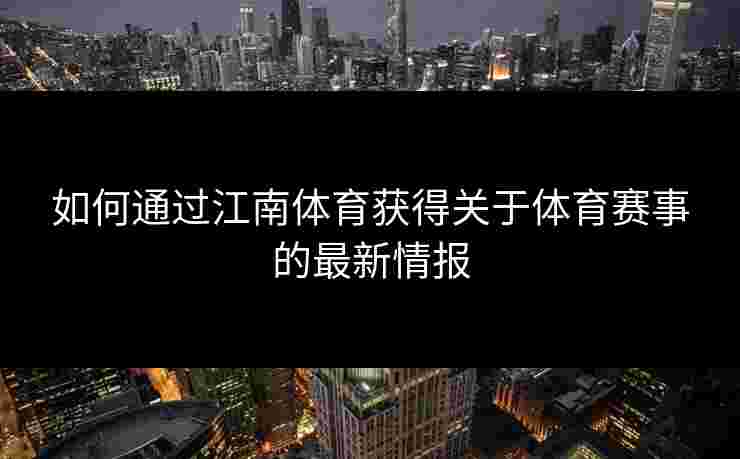 如何通过江南体育获得关于体育赛事的最新情报