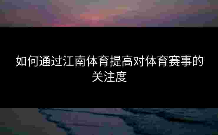 如何通过江南体育提高对体育赛事的关注度