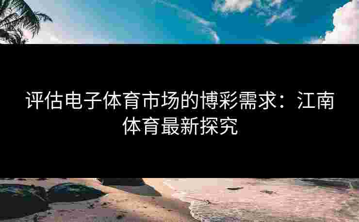 评估电子体育市场的博彩需求：江南体育最新探究