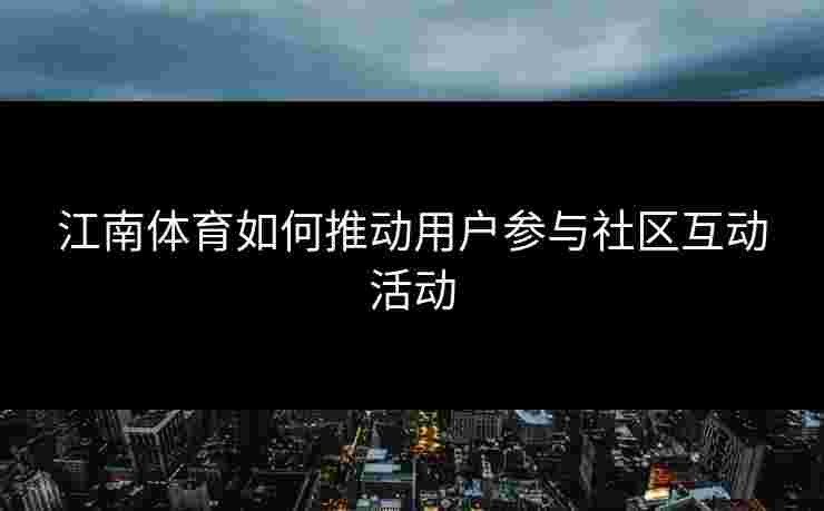 江南体育如何推动用户参与社区互动活动