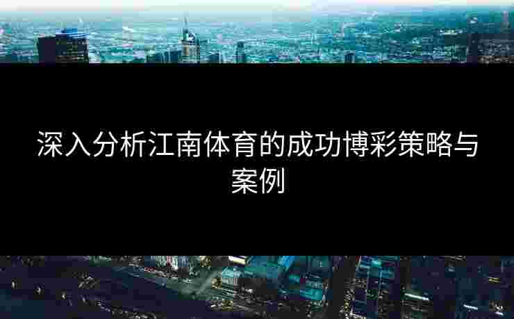 深入分析江南体育的成功博彩策略与案例