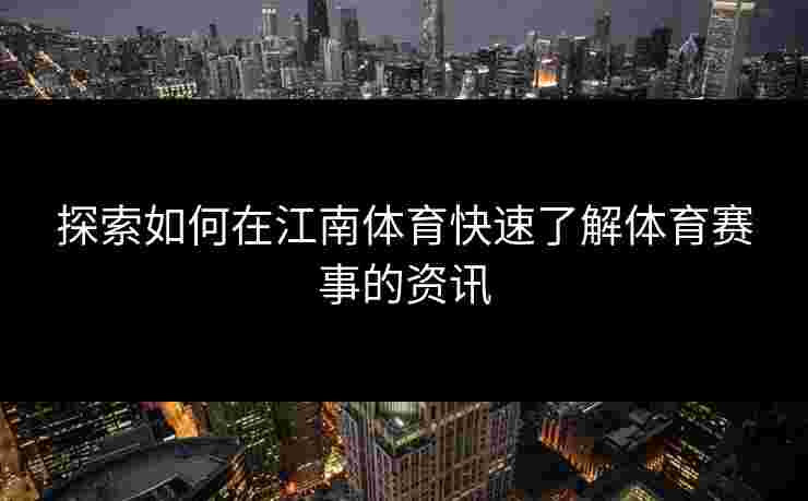 探索如何在江南体育快速了解体育赛事的资讯