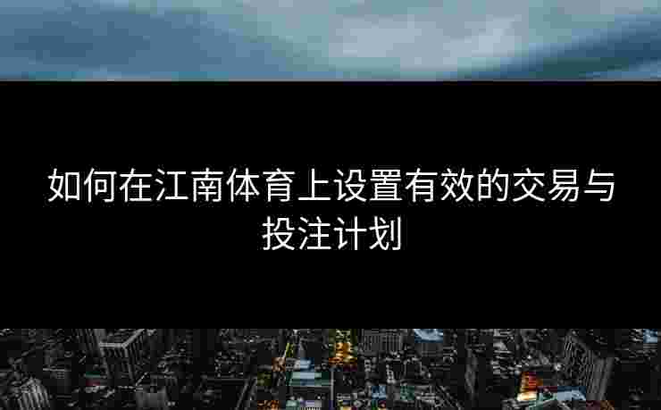 如何在江南体育上设置有效的交易与投注计划